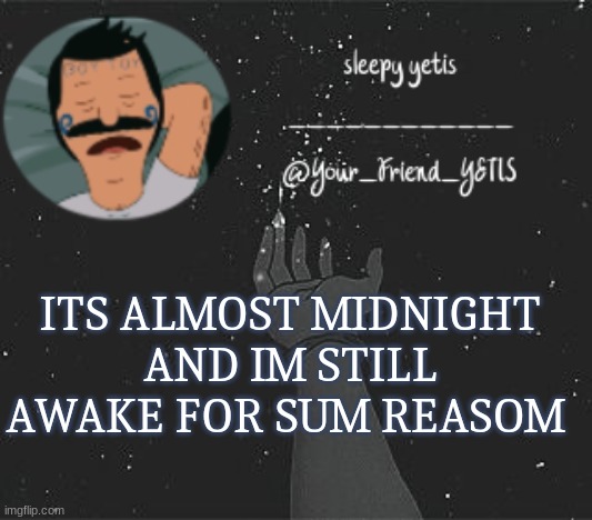 ya | ITS ALMOST MIDNIGHT AND IM STILL AWAKE FOR SUM REASOM | image tagged in nighttime yetis | made w/ Imgflip meme maker