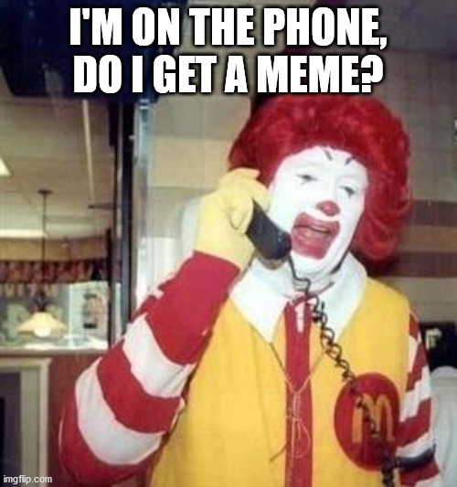 Ronald McDonald Temp | I'M ON THE PHONE, DO I GET A MEME? | image tagged in ronald mcdonald temp | made w/ Imgflip meme maker