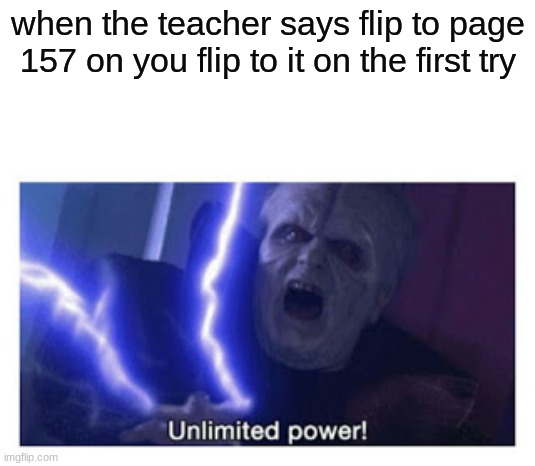 unlimited power | when the teacher says flip to page 157 on you flip to it on the first try | image tagged in unlimited power | made w/ Imgflip meme maker