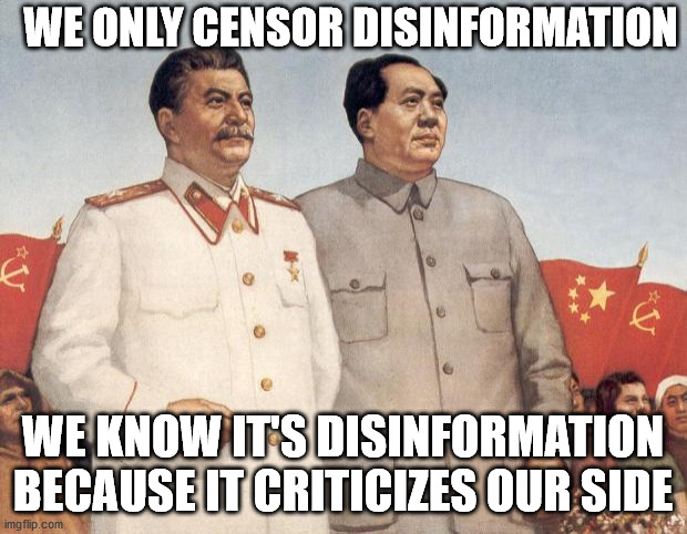 Stalin and Mao | WE ONLY CENSOR DISINFORMATION; WE KNOW IT'S DISINFORMATION BECAUSE IT CRITICIZES OUR SIDE | image tagged in stalin and mao | made w/ Imgflip meme maker
