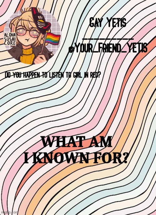 ya | WHAT AM I KNOWN FOR? | image tagged in gay yetis | made w/ Imgflip meme maker