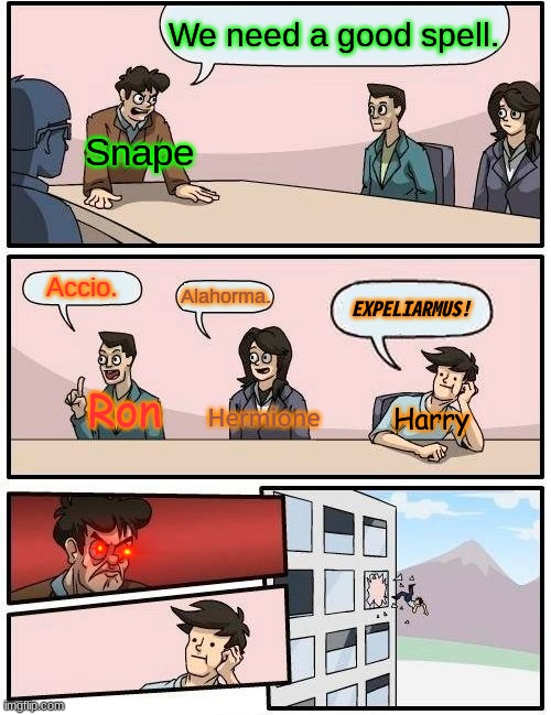 Harry's dead... | We need a good spell. Snape; Accio. Alahorma. EXPELIARMUS! Hermione; Ron; Harry | image tagged in memes,boardroom meeting suggestion | made w/ Imgflip meme maker