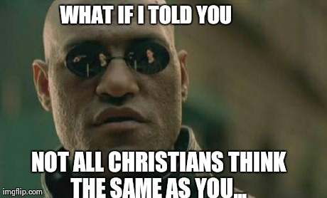 Matrix Morpheus Meme | WHAT IF I TOLD YOU NOT ALL CHRISTIANS THINK THE SAME AS YOU... | image tagged in memes,matrix morpheus | made w/ Imgflip meme maker