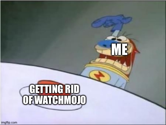 Stimpy History Eraser Button | ME; GETTING RID OF WATCHMOJO | image tagged in stimpy history eraser button | made w/ Imgflip meme maker