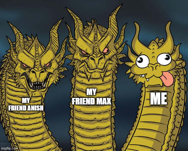 Three-headed Dragon | MY FRIEND MAX; ME; MY FRIEND ANISH | image tagged in three-headed dragon | made w/ Imgflip meme maker
