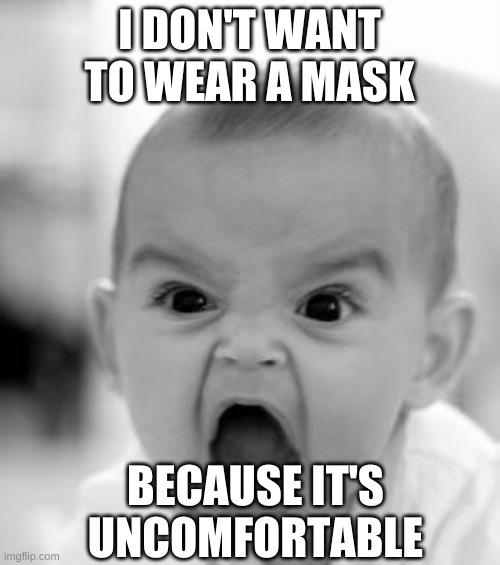 Angry Baby Meme | I DON'T WANT TO WEAR A MASK BECAUSE IT'S UNCOMFORTABLE | image tagged in memes,angry baby | made w/ Imgflip meme maker