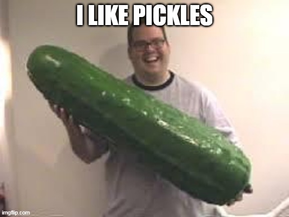 Pickles are good | I LIKE PICKLES | image tagged in pickles are good | made w/ Imgflip meme maker