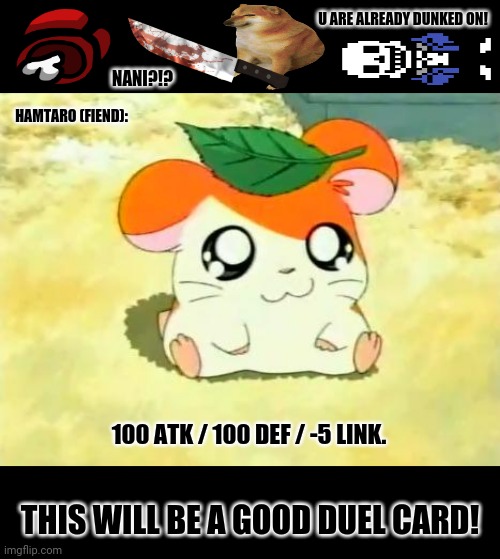 Hamtaro | U ARE ALREADY DUNKED ON! NANI?!? HAMTARO (FIEND):; 100 ATK / 100 DEF / -5 LINK. THIS WILL BE A GOOD DUEL CARD! | image tagged in memes,hamtaro,yugioh card draw | made w/ Imgflip meme maker