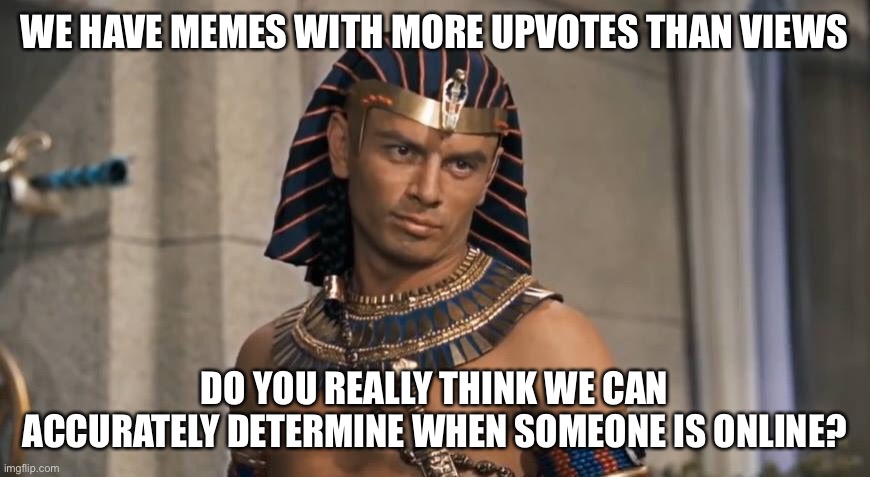 Rameses | WE HAVE MEMES WITH MORE UPVOTES THAN VIEWS DO YOU REALLY THINK WE CAN ACCURATELY DETERMINE WHEN SOMEONE IS ONLINE? | image tagged in rameses | made w/ Imgflip meme maker