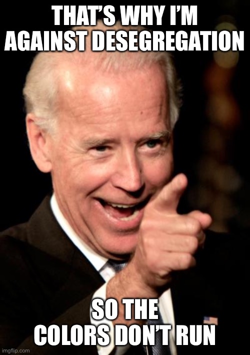 Smilin Biden Meme | THAT’S WHY I’M AGAINST DESEGREGATION SO THE COLORS DON’T RUN | image tagged in memes,smilin biden | made w/ Imgflip meme maker