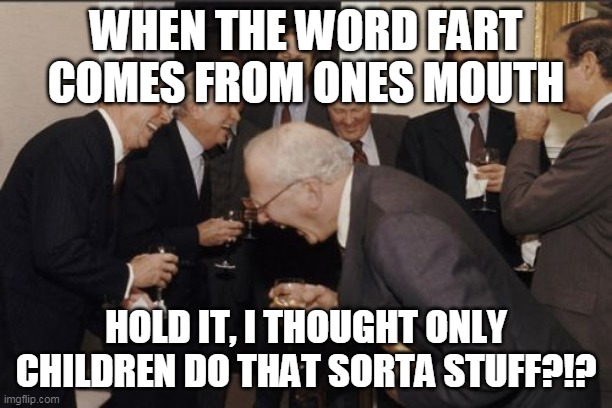 Laughing Men In Suits Meme | WHEN THE WORD FART COMES FROM ONES MOUTH; HOLD IT, I THOUGHT ONLY CHILDREN DO THAT SORTA STUFF?!? | image tagged in memes,laughing men in suits | made w/ Imgflip meme maker