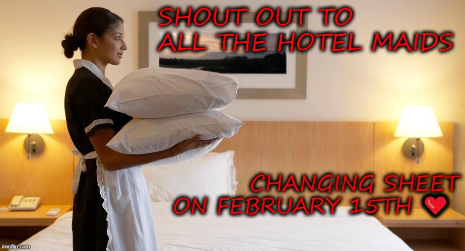 Feb 15th | SHOUT OUT TO ALL THE HOTEL MAIDS; CHANGING SHEET ON FEBRUARY 15TH ❤️ | image tagged in valentine's day,valentines day,hotel,maid | made w/ Imgflip meme maker