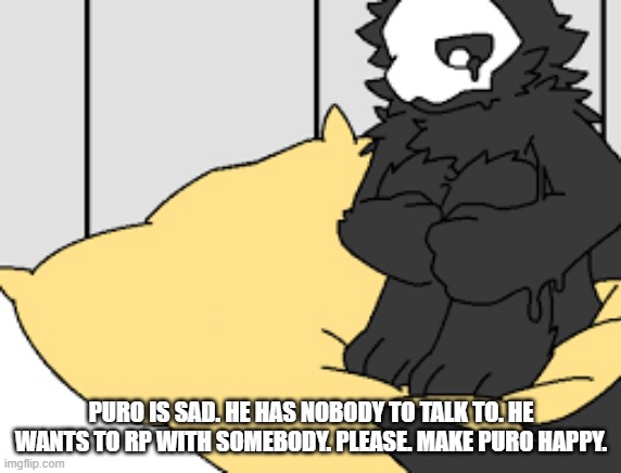 OR ELSE. | PURO IS SAD. HE HAS NOBODY TO TALK TO. HE WANTS TO RP WITH SOMEBODY. PLEASE. MAKE PURO HAPPY. | made w/ Imgflip meme maker