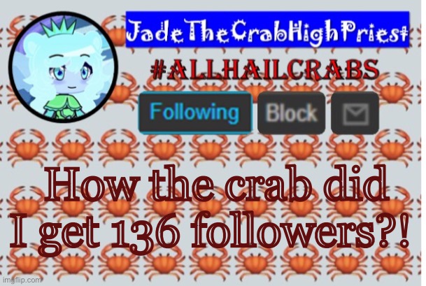 I changed to a new font to make reading it easier | How the crab did I get 136 followers?! | image tagged in jadethecrabhighpriest announcement template | made w/ Imgflip meme maker