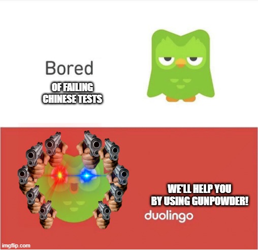 DUOLINGO BORED | OF FAILING CHINESE TESTS; WE'LL HELP YOU BY USING GUNPOWDER! | image tagged in duolingo bored,change my mind,the scroll of truth,roll safe think about it,impostor of the vent,one does not simply | made w/ Imgflip meme maker