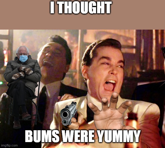 Good Fellas Hilarious Meme | I THOUGHT; BUMS WERE YUMMY | image tagged in memes,good fellas hilarious | made w/ Imgflip meme maker