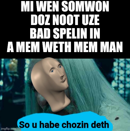 Imajin spel corektli | MI WEN SOMWON DOZ NOOT UZE BAD SPELIN IN A MEM WETH MEM MAN; So u habe chozin deth | image tagged in so you have chosen death | made w/ Imgflip meme maker