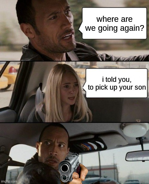 The Rock Driving | where are we going again? i told you, to pick up your son | image tagged in memes,the rock driving | made w/ Imgflip meme maker