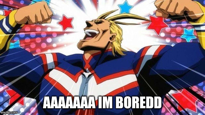 All Might | AAAAAAA IM BOREDD | image tagged in all might | made w/ Imgflip meme maker