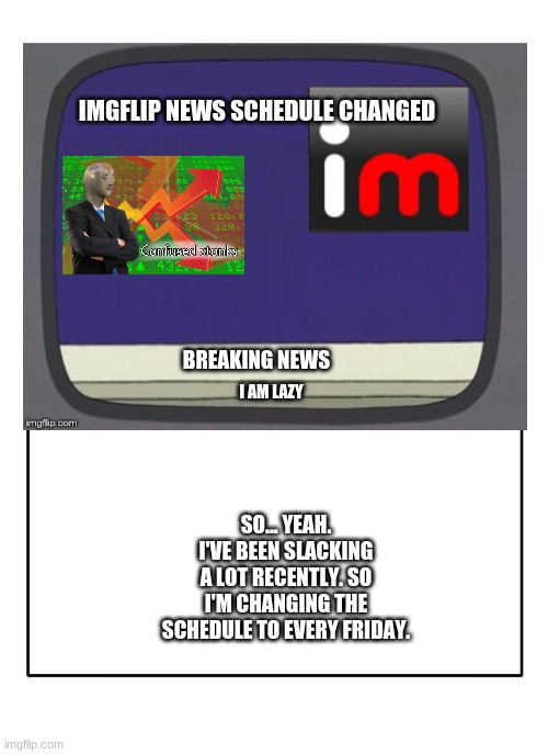 I laz lel | IMGFLIP NEWS SCHEDULE CHANGED; BREAKING NEWS; I AM LAZY; SO... YEAH. I'VE BEEN SLACKING A LOT RECENTLY. SO I'M CHANGING THE SCHEDULE TO EVERY FRIDAY. | image tagged in foo | made w/ Imgflip meme maker