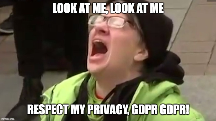 Screaming Liberal  | LOOK AT ME, LOOK AT ME; RESPECT MY PRIVACY, GDPR GDPR! | image tagged in screaming liberal | made w/ Imgflip meme maker