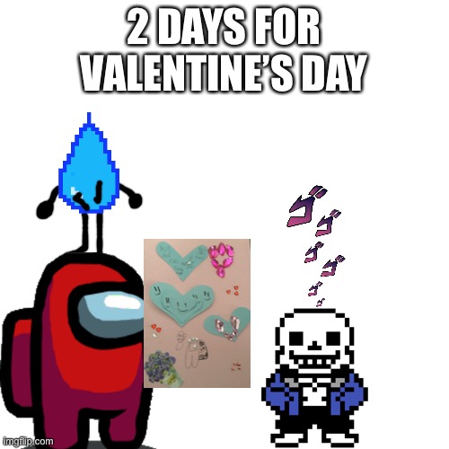 Blank Transparent Square Meme | 2 DAYS FOR VALENTINE’S DAY | image tagged in memes,blank transparent square | made w/ Imgflip meme maker