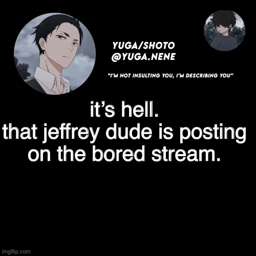 yuga/shotos template | it’s hell.
that jeffrey dude is posting on the bored stream. | image tagged in yuga/shotos template | made w/ Imgflip meme maker