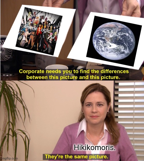 They're The Same Picture Meme | Anime Logic. Daily Logic. Hikikomoris. | image tagged in memes,they're the same picture,sad | made w/ Imgflip meme maker