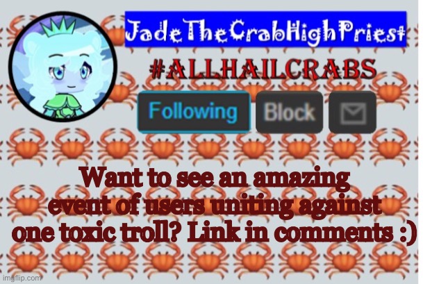 Watch  them degrade to absolute nonsense | Want to see an amazing event of users uniting against one toxic troll? Link in comments :) | image tagged in jadethecrabhighpriest announcement template | made w/ Imgflip meme maker
