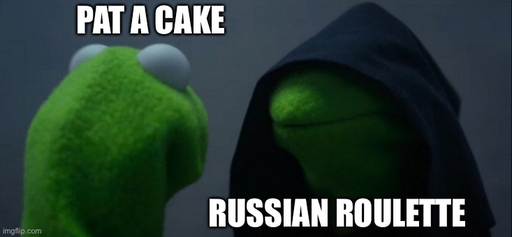 Evil Kermit | PAT A CAKE; RUSSIAN ROULETTE | image tagged in memes,evil kermit | made w/ Imgflip meme maker