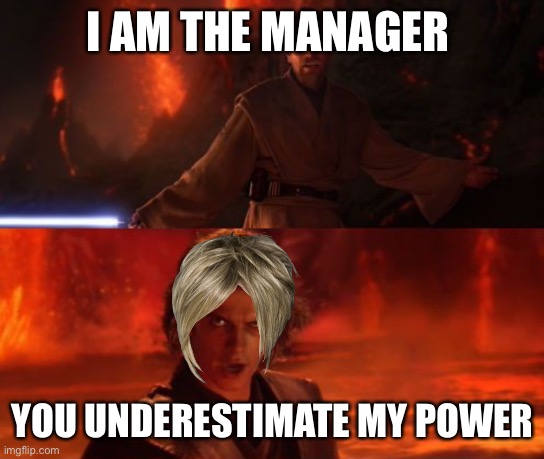 It's Over, Anakin, I Have the High Ground | I AM THE MANAGER; YOU UNDERESTIMATE MY POWER | image tagged in it's over anakin i have the high ground | made w/ Imgflip meme maker