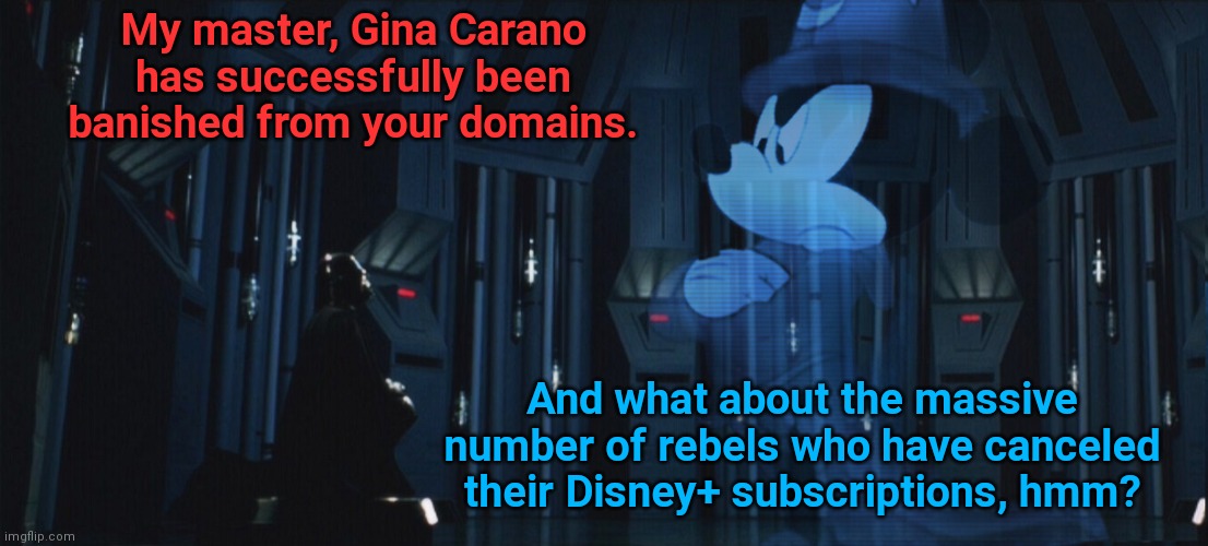 The Emperor isn't happy | My master, Gina Carano has successfully been banished from your domains. And what about the massive number of rebels who have canceled their Disney+ subscriptions, hmm? | image tagged in gina carano,cancel culture,authoritarianism,mickey mouse,disney is evil,the mandalorian | made w/ Imgflip meme maker