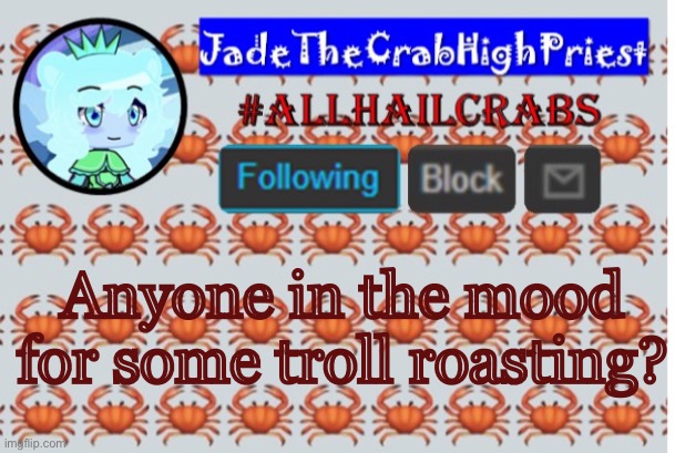 Poor kid has like five people at once with a comment timer | Anyone in the mood for some troll roasting? | image tagged in jadethecrabhighpriest announcement template | made w/ Imgflip meme maker