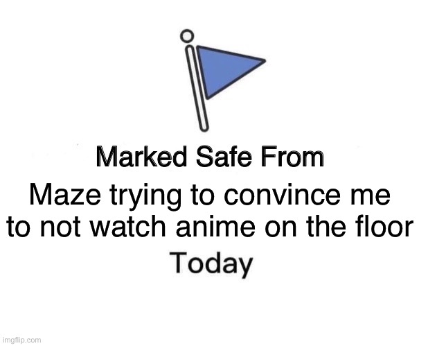 Marked Safe From Meme | Maze trying to convince me to not watch anime on the floor | image tagged in memes,marked safe from | made w/ Imgflip meme maker