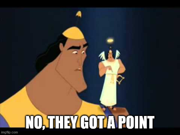 Emperor's New Groove He's Got a Point | NO, THEY GOT A POINT | image tagged in emperor's new groove he's got a point | made w/ Imgflip meme maker