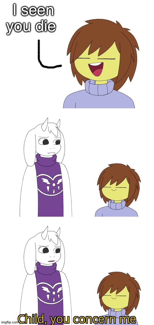 [insert title here cause I ran outta ideas] | I seen you die | image tagged in child you concern me,title,undertale - toriel,toriel,frisk,undertale | made w/ Imgflip meme maker