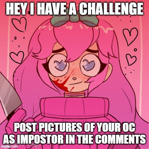 Well basically, when I'm impostor, I don't kill people unless they go near senpai (and yes, I am a Yandere) |  HEY I HAVE A CHALLENGE; POST PICTURES OF YOUR OC AS IMPOSTOR IN THE COMMENTS | made w/ Imgflip meme maker