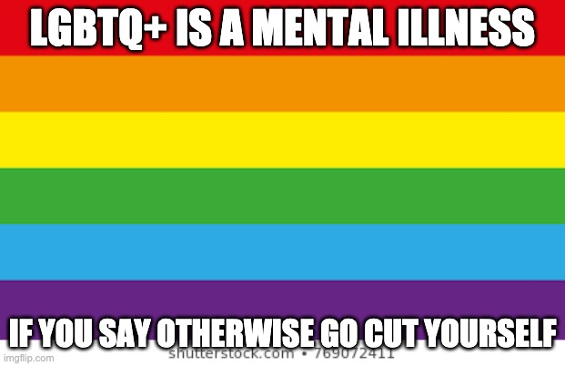 Lgbtq | LGBTQ+ IS A MENTAL ILLNESS; IF YOU SAY OTHERWISE GO CUT YOURSELF | image tagged in lgbtqp | made w/ Imgflip meme maker