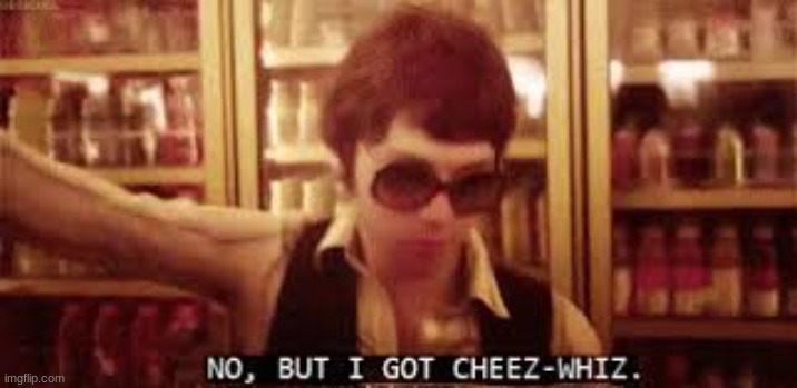 no, but i got cheez-whiz | image tagged in no but i got cheez-whiz | made w/ Imgflip meme maker