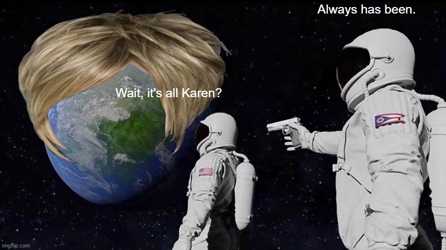 Always Has Been | Always has been. Wait, it's all Karen? | image tagged in memes,always has been | made w/ Imgflip meme maker