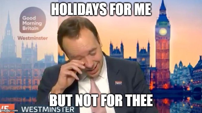 Matt Hancock faking | HOLIDAYS FOR ME; BUT NOT FOR THEE | image tagged in matt hancock faking | made w/ Imgflip meme maker