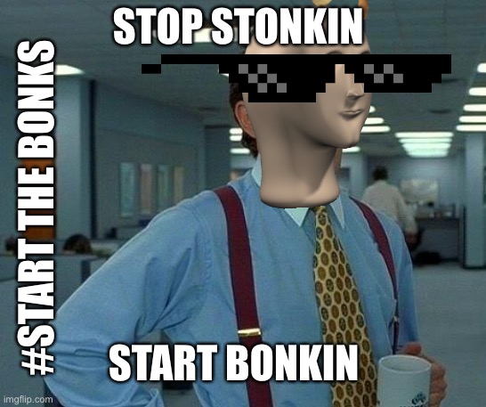 Please stop all this stonks | STOP STONKIN; #START THE BONKS; START BONKIN | image tagged in memes,that would be great | made w/ Imgflip meme maker