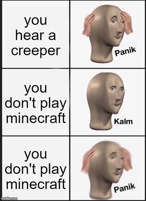Panik Kalm Panik Meme | you hear a creeper; you don't play minecraft; you don't play minecraft | image tagged in memes,panik kalm panik | made w/ Imgflip meme maker