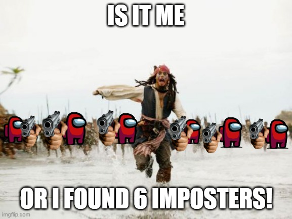 imposters alert | IS IT ME; OR I FOUND 6 IMPOSTERS! | image tagged in memes,jack sparrow being chased | made w/ Imgflip meme maker