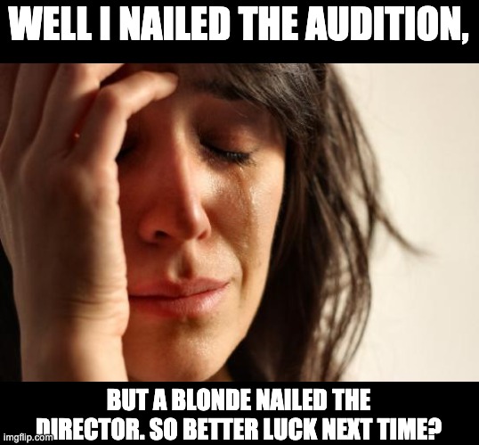 Nailed it | WELL I NAILED THE AUDITION, BUT A BLONDE NAILED THE DIRECTOR. SO BETTER LUCK NEXT TIME? | image tagged in memes,first world problems | made w/ Imgflip meme maker