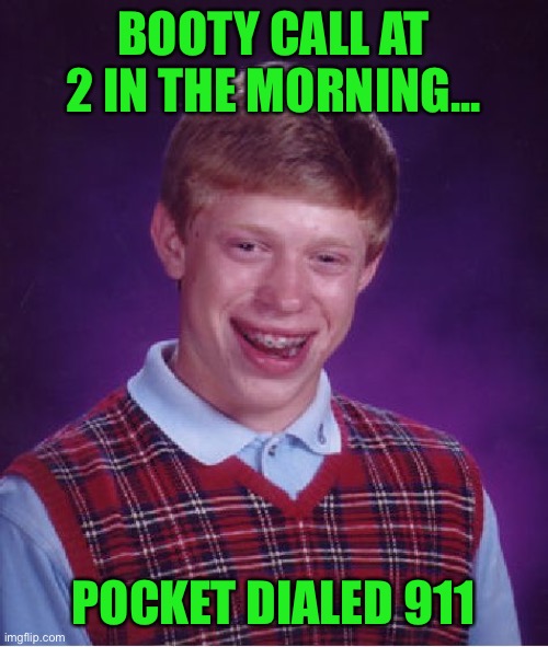 Bad Luck Brian | BOOTY CALL AT 2 IN THE MORNING... POCKET DIALED 911 | image tagged in memes,bad luck brian | made w/ Imgflip meme maker