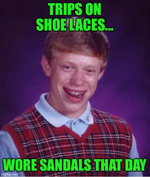 Bad Luck Brian | TRIPS ON SHOE LACES... WORE SANDALS THAT DAY | image tagged in memes,bad luck brian | made w/ Imgflip meme maker