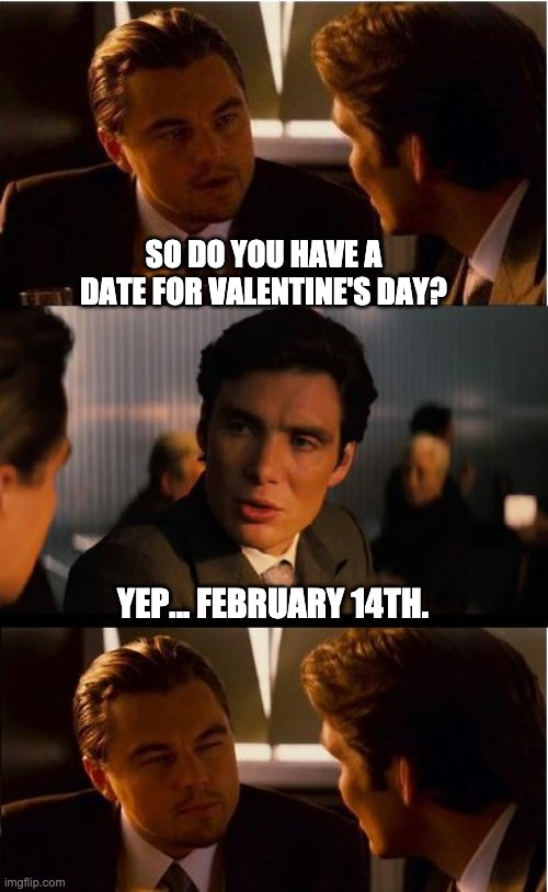 Valentine Date | SO DO YOU HAVE A DATE FOR VALENTINE'S DAY? YEP... FEBRUARY 14TH. | image tagged in memes,inception | made w/ Imgflip meme maker