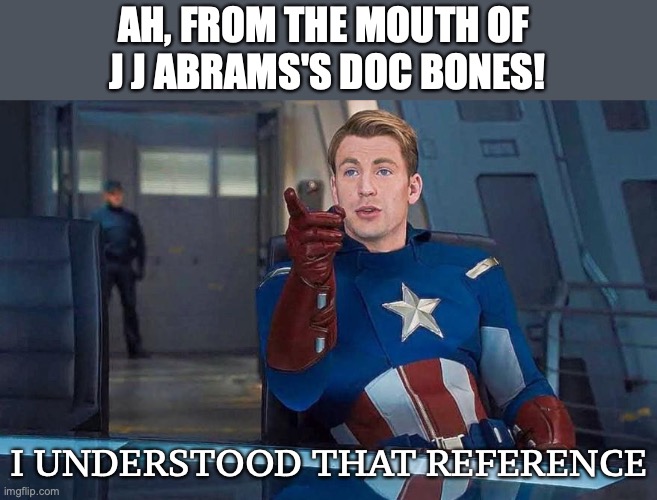 Captain America Understood Reference | AH, FROM THE MOUTH OF 
J J ABRAMS'S DOC BONES! I UNDERSTOOD THAT REFERENCE | image tagged in captain america understood reference | made w/ Imgflip meme maker