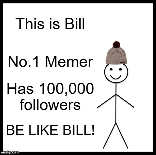 Be Like Bill | This is Bill; No.1 Memer; Has 100,000 followers; BE LIKE BILL! | image tagged in memes,be like bill,memer,followers,points | made w/ Imgflip meme maker
